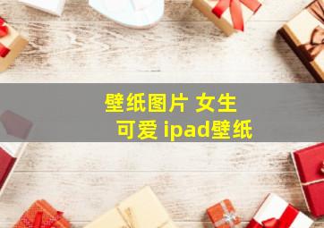 壁纸图片 女生 可爱 ipad壁纸